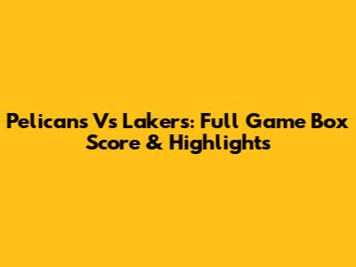Pelicans Vs Lakers: Full Game Box Score & Highlights