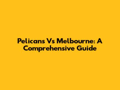 Pelicans Vs Melbourne: A Comprehensive Guide