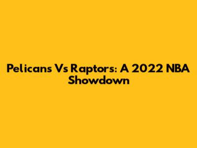 Pelicans Vs Raptors: A 2022 NBA Showdown