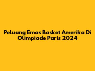 Peluang Emas Basket Amerika Di Olimpiade Paris 2024