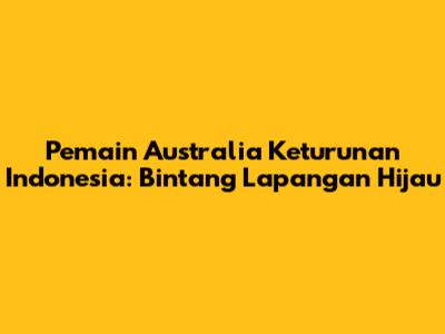Pemain Australia Keturunan Indonesia: Bintang Lapangan Hijau