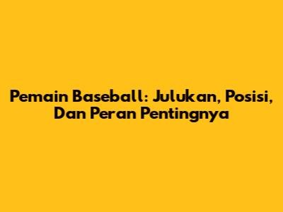 Pemain Baseball: Julukan, Posisi, Dan Peran Pentingnya