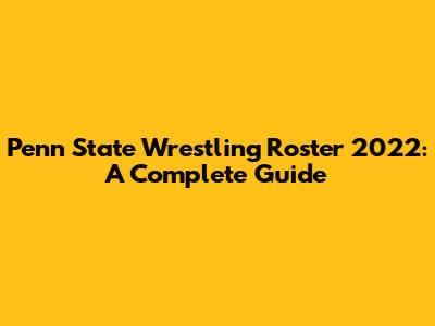 Penn State Wrestling Roster 2022: A Complete Guide
