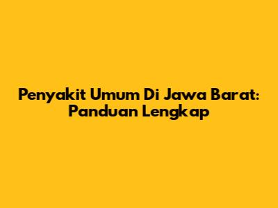 Penyakit Umum Di Jawa Barat: Panduan Lengkap
