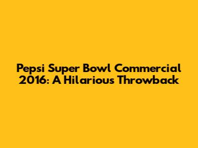 Pepsi Super Bowl Commercial 2016: A Hilarious Throwback