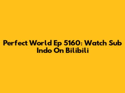 Perfect World Ep 5160: Watch Sub Indo On Bilibili