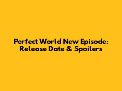 Perfect World New Episode: Release Date & Spoilers