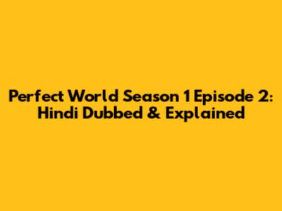 Perfect World Season 1 Episode 2: Hindi Dubbed & Explained