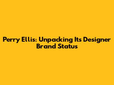 Perry Ellis: Unpacking Its Designer Brand Status