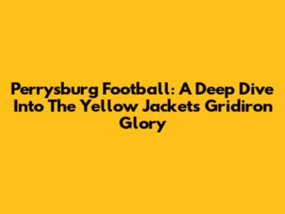 Perrysburg Football: A Deep Dive Into The Yellow Jackets' Gridiron Glory