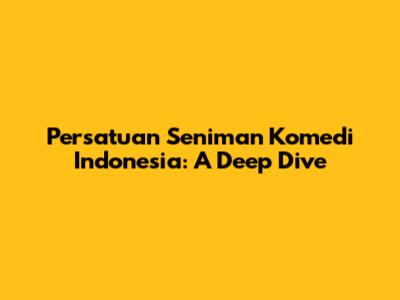 Persatuan Seniman Komedi Indonesia: A Deep Dive