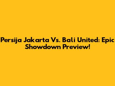 Persija Jakarta Vs. Bali United: Epic Showdown Preview!