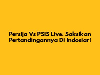 Persija Vs PSIS Live: Saksikan Pertandingannya Di Indosiar!