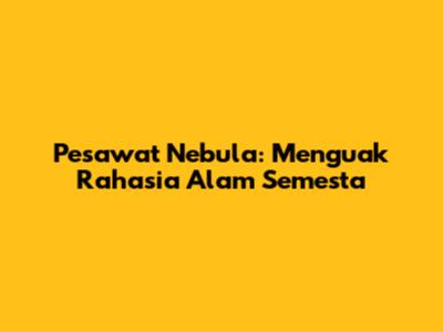 Pesawat Nebula: Menguak Rahasia Alam Semesta
