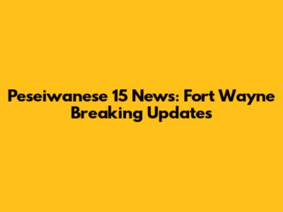 Peseiwanese 15 News: Fort Wayne Breaking Updates