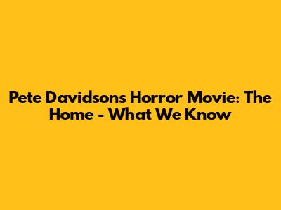 Pete Davidson's Horror Movie: The Home - What We Know