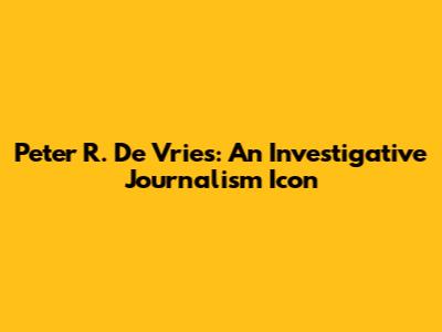 Peter R. De Vries: An Investigative Journalism Icon