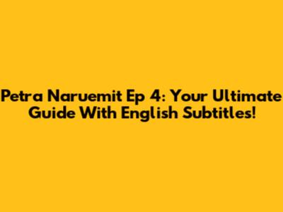 Petra Naruemit Ep 4: Your Ultimate Guide With English Subtitles!