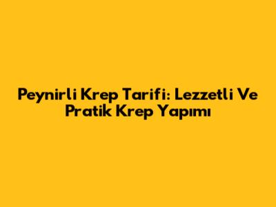 Peynirli Krep Tarifi: Lezzetli Ve Pratik Krep Yapımı