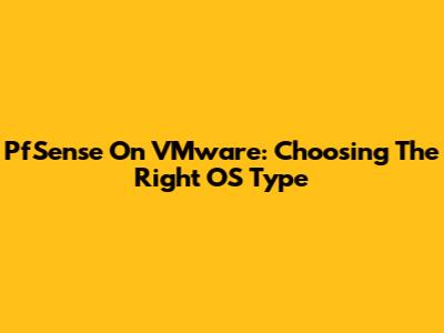 PfSense On VMware: Choosing The Right OS Type