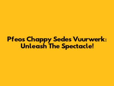 Pfeos Chappy Sedes Vuurwerk: Unleash The Spectacle!