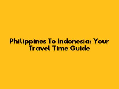 Philippines To Indonesia: Your Travel Time Guide