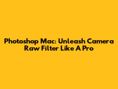 Photoshop Mac: Unleash Camera Raw Filter Like A Pro