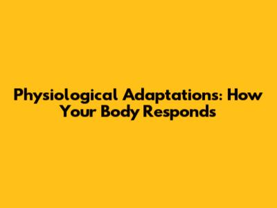 Physiological Adaptations: How Your Body Responds