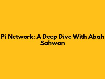 Pi Network: A Deep Dive With Abah Sahwan