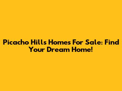 Picacho Hills Homes For Sale: Find Your Dream Home!