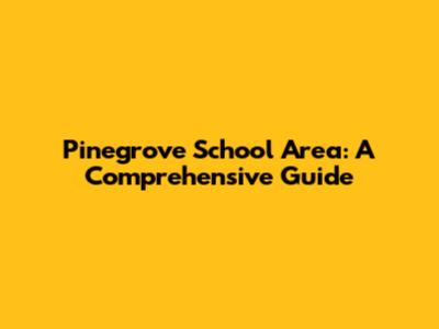 Pinegrove School Area: A Comprehensive Guide
