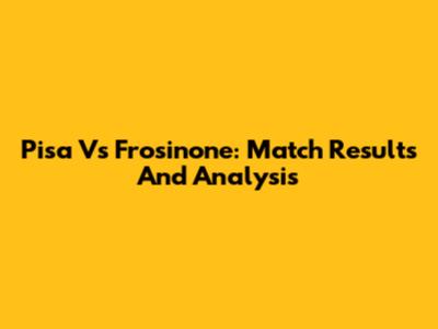 Pisa Vs Frosinone: Match Results And Analysis