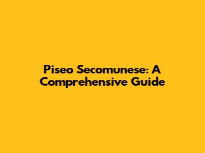Piseo Secomunese: A Comprehensive Guide