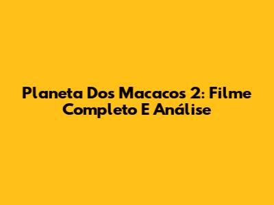 Planeta Dos Macacos 2: Filme Completo E Análise