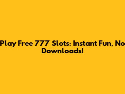 Play Free 777 Slots: Instant Fun, No Downloads!
