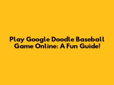 Play Google Doodle Baseball Game Online: A Fun Guide!