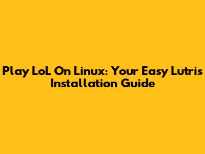 Play LoL On Linux: Your Easy Lutris Installation Guide