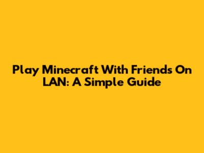 Play Minecraft With Friends On LAN: A Simple Guide
