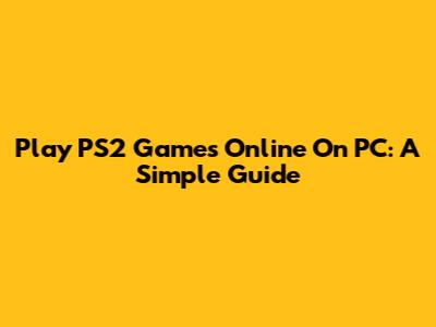Play PS2 Games Online On PC: A Simple Guide