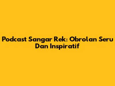 Podcast Sangar Rek: Obrolan Seru Dan Inspiratif