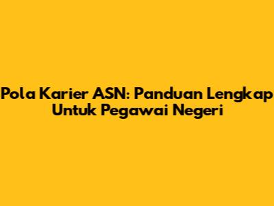 Pola Karier ASN: Panduan Lengkap Untuk Pegawai Negeri