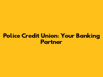 Police Credit Union: Your Banking Partner