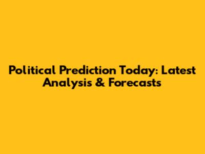 Political Prediction Today: Latest Analysis & Forecasts