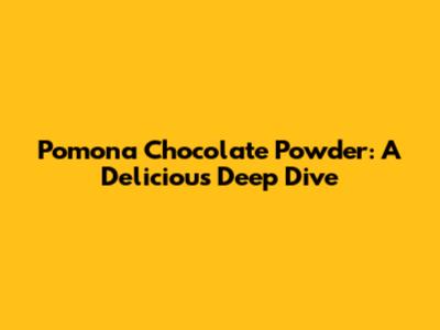 Pomona Chocolate Powder: A Delicious Deep Dive