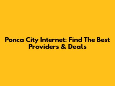 Ponca City Internet: Find The Best Providers & Deals