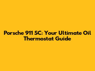 Porsche 911 SC: Your Ultimate Oil Thermostat Guide