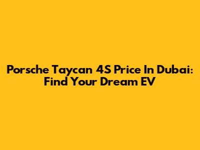 Porsche Taycan 4S Price In Dubai: Find Your Dream EV