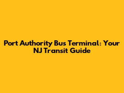 Port Authority Bus Terminal: Your NJ Transit Guide