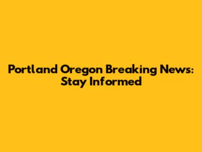 Portland Oregon Breaking News: Stay Informed