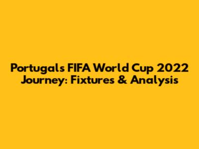 Portugal's FIFA World Cup 2022 Journey: Fixtures & Analysis